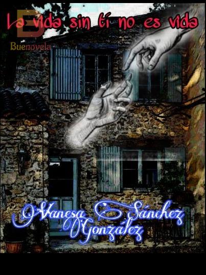 La Vida Sin Ti No Es Vida Pdf Y Novela En Línea Por Vane 657 Para Leer